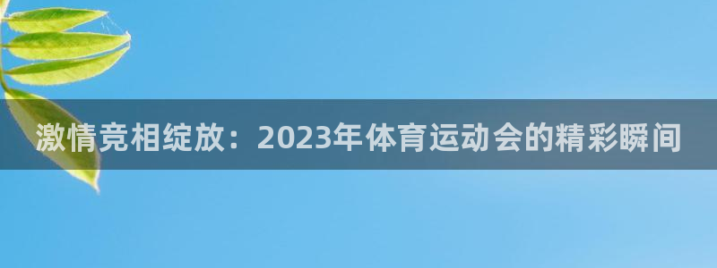 JJB竞技宝官方正版app集团官网首页：激情竞相绽放