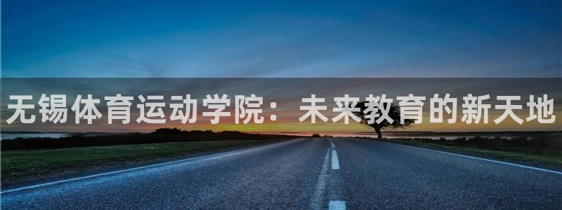 JJB竞技宝官方正版app官方：无锡体育运动学院：未