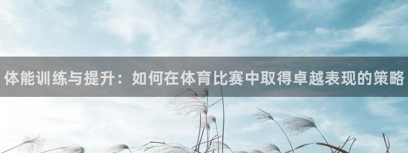 JJB竞技宝官网下载：体能训练与提升：如何在体育比赛