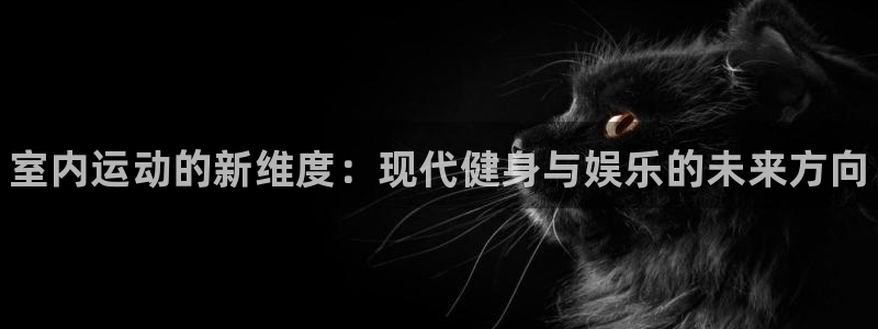 JJB竞技宝官网下载招商电话地址是多少：室内运动的新