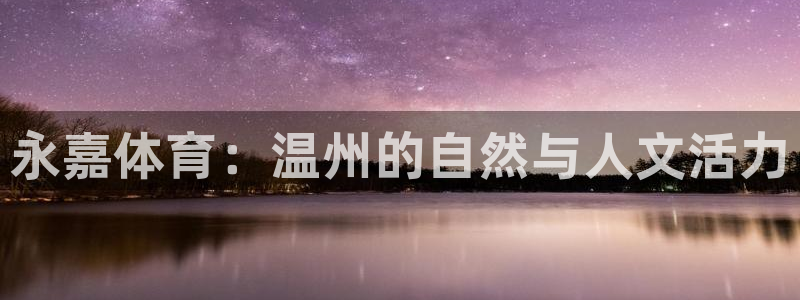 JJB竞技宝官网下载是干嘛的公司：永嘉体育：温州的自