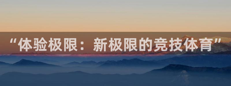JJB竞技宝官网下载联系电话：“体验极限：新极限的竞