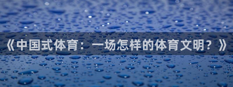 JJB竞技宝官网下载招商电话是多少啊：《中国式体育：