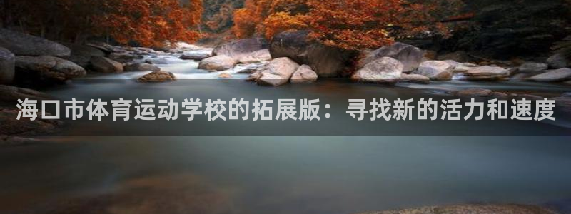 JJB竞技宝官网下载平台注册：海口市体育运动学校的拓